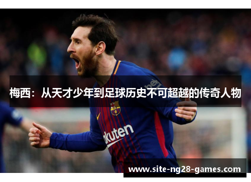 梅西：从天才少年到足球历史不可超越的传奇人物