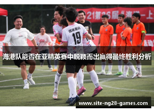 海港队能否在亚精英赛中脱颖而出赢得最终胜利分析