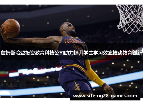 詹姆斯哈登投资教育科技公司助力提升学生学习效率推动教育创新
