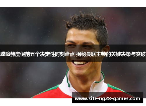滕哈赫度假前五个决定性时刻盘点 揭秘曼联主帅的关键决策与突破