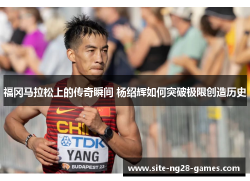 福冈马拉松上的传奇瞬间 杨绍辉如何突破极限创造历史