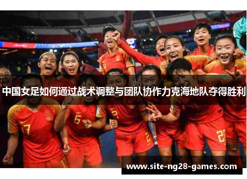 中国女足如何通过战术调整与团队协作力克海地队夺得胜利