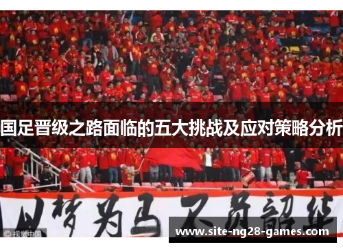 国足晋级之路面临的五大挑战及应对策略分析