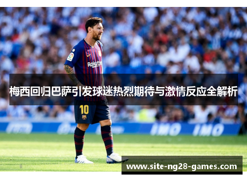 梅西回归巴萨引发球迷热烈期待与激情反应全解析