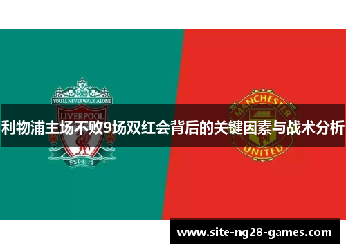 利物浦主场不败9场双红会背后的关键因素与战术分析