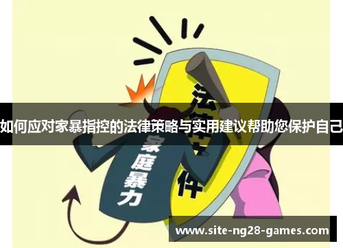 如何应对家暴指控的法律策略与实用建议帮助您保护自己