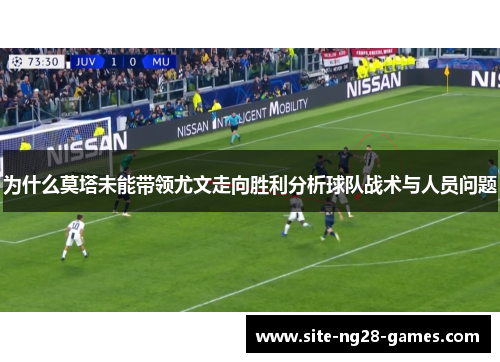 为什么莫塔未能带领尤文走向胜利分析球队战术与人员问题