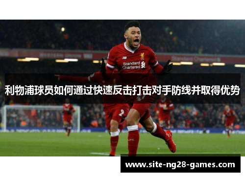 利物浦球员如何通过快速反击打击对手防线并取得优势
