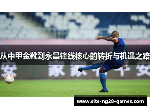 从中甲金靴到永昌锋线核心的转折与机遇之路