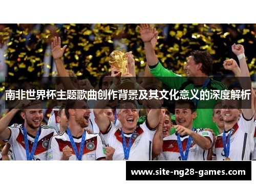南非世界杯主题歌曲创作背景及其文化意义的深度解析