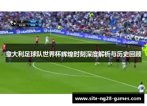 意大利足球队世界杯辉煌时刻深度解析与历史回顾