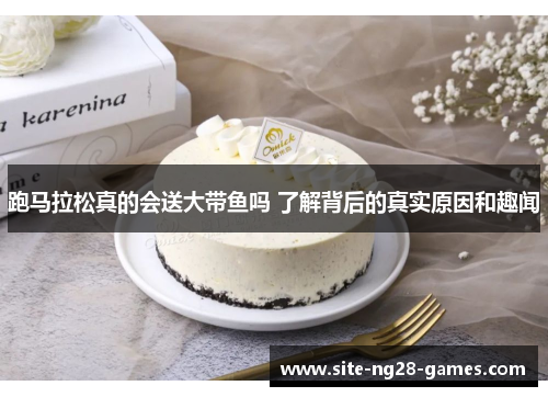 跑马拉松真的会送大带鱼吗 了解背后的真实原因和趣闻