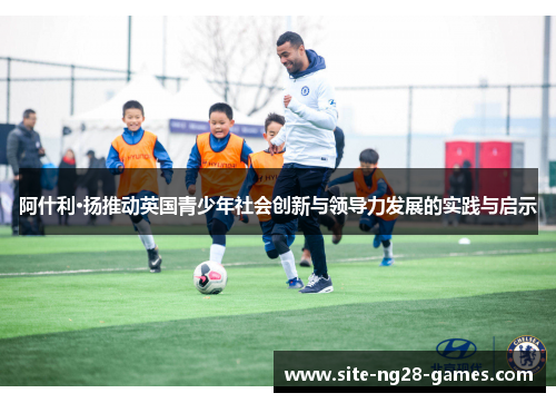 阿什利·扬推动英国青少年社会创新与领导力发展的实践与启示