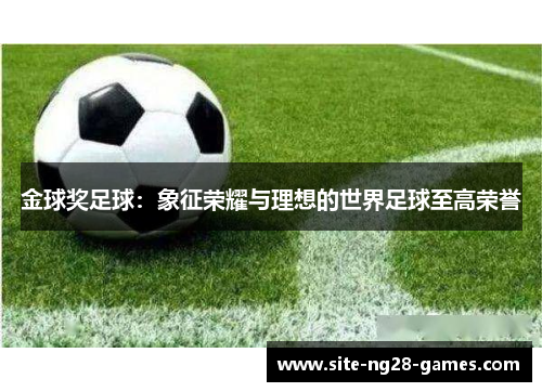 金球奖足球：象征荣耀与理想的世界足球至高荣誉