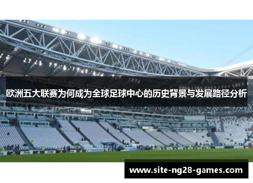 欧洲五大联赛为何成为全球足球中心的历史背景与发展路径分析