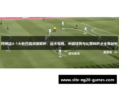 阿根廷4-1大胜巴西深度解析：战术布局、关键球员与比赛转折点全面剖析