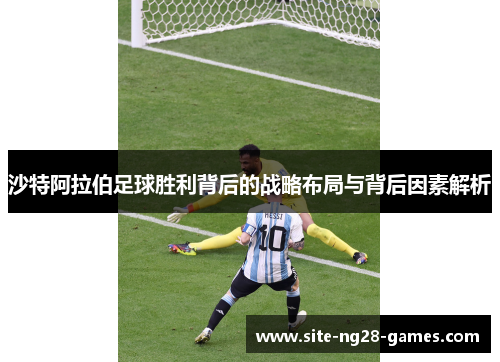 沙特阿拉伯足球胜利背后的战略布局与背后因素解析