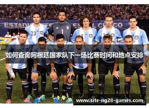 如何查询阿根廷国家队下一场比赛时间和地点安排