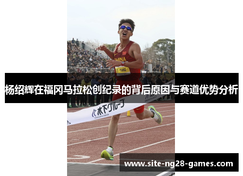 杨绍辉在福冈马拉松创纪录的背后原因与赛道优势分析
