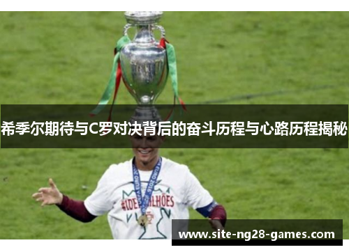 希季尔期待与C罗对决背后的奋斗历程与心路历程揭秘