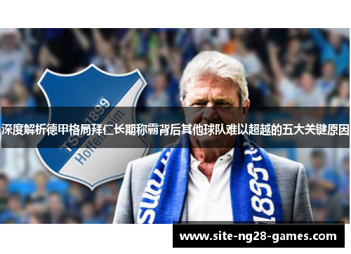 深度解析德甲格局拜仁长期称霸背后其他球队难以超越的五大关键原因