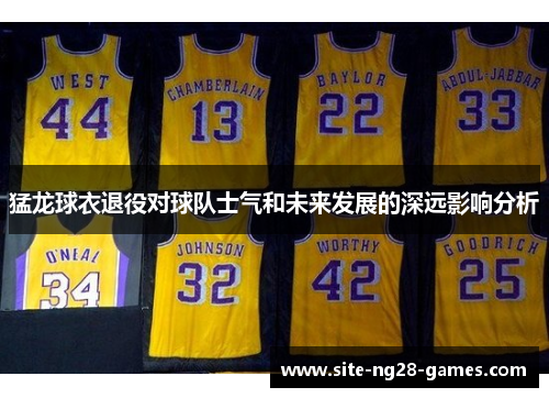猛龙球衣退役对球队士气和未来发展的深远影响分析 猛龙球衣退役对球队士气和未来发展的深远影响分析