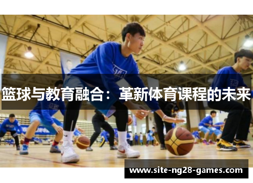 篮球与教育融合:革新体育课程的未来 篮球与教育融合:革新体育课程的未来