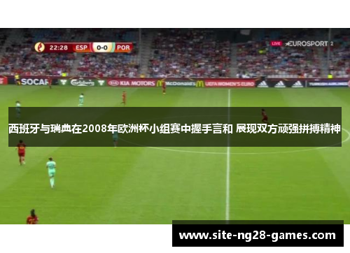 西班牙与瑞典在2008年欧洲杯小组赛中握手言和 展现双方顽强拼搏精神