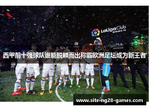 西甲前十强球队谁能脱颖而出称霸欧洲足坛成为新王者