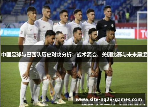 中国足球与巴西队历史对决分析：战术演变、关键比赛与未来展望