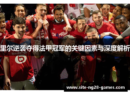 里尔逆袭夺得法甲冠军的关键因素与深度解析 里尔逆袭夺得法甲冠军的关键因素与深度解析