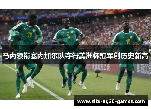 马内领衔塞内加尔队夺得美洲杯冠军创历史新高