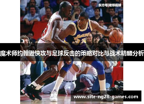魔术师约翰逊快攻与足球反击的策略对比与战术精髓分析