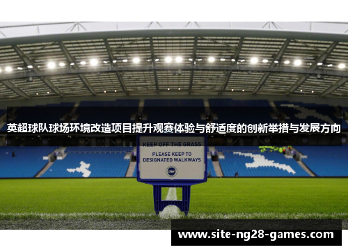 英超球队球场环境改造项目提升观赛体验与舒适度的创新举措与发展方向 英超球队球场环境改造项目提升观赛体验与舒适度的创新举措与发展方向