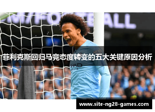 菲利克斯回归马竞态度转变的五大关键原因分析