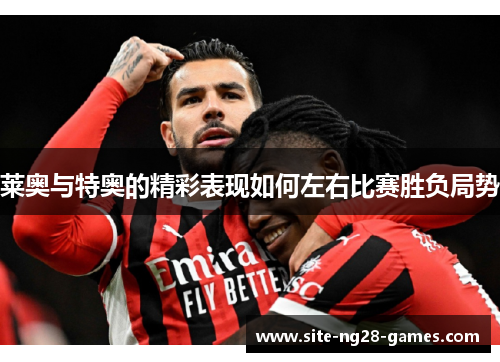 莱奥与特奥的精彩表现如何左右比赛胜负局势