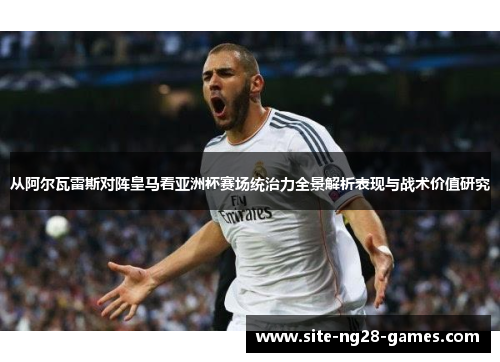 从阿尔瓦雷斯对阵皇马看亚洲杯赛场统治力全景解析表现与战术价值研究